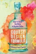 Course Design Formula How to Teach Anything to Anyone Online
