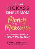 30 Day Kickass Single Mom Money Makeover Get Your Financial Act Together Finally & Forever
