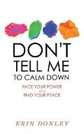 Dont Tell Me to Calm Down Face Your Power & Find Your Peace