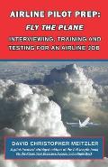 Airline Pilot Prep: Fly the Plane: Interviewing, Training and Testing for an Airline Job