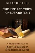 The Life and Times of Bob Cratchit: A Background Story to Charles Dickens' a Christmas Carol