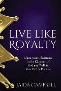 Live Like Royalty: Claim Your Inheritance in the Kingdom of God and Walk in Your Divine Purpose