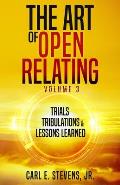 The Art of Open Relating Volume 3: Trials, Tribulations, & Lessons Learned