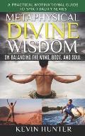 Metaphysical Divine Wisdom on Balancing the Mind, Body, and Soul: A Practical Motivational Guide to Spirituality Series