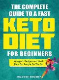 The Complete Guide To A Fast Keto Diet For Beginners: Ketogenic Recipes and Meal Plans For People On The Go