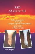 Rsd a Cure for Me: Reflex Sympathetic Dystrophy Complex Regional Pain Syndrome Rsd/Crps a Pain-Free Life