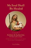 My Soul Shall Be Healed: A 5-Part Study Guide on Ecclesia de Eucharistia the Church of the Eucharist