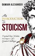 An Introduction to Stoicism: Practical Stoic Wisdom to Conquer Life's Greatest Challenges