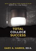 Total College Success: What You Absolutely Need to Know BEFORE Starting College