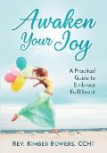Awaken Your Joy: A Practical Guide To Embrace Fulfillment