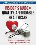 Insider's Guide to Quality, Affordable Healthcare: Practical Strategies to Navigate our Complex System and Save Money