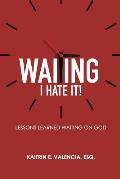 Waiting - I Hate It!: Lessons Learned Waiting on God