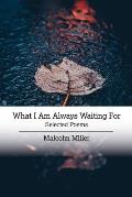 What I Am Always Waiting For: Selected Poems