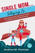Single Mom...Slaying It!: An Empowering Resource Guide to Expand Your Superpowers