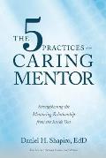 The 5 Practices of the Caring Mentor: Strengthening the Mentoring Relationship from the Inside Out
