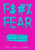 F$#% Fear: How to Unmask and Overcome Fear