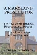 A Maryland Prosecutor: Fights with Judges, Politicians, Police, and Some Criminals along the Way