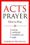 Acts Prayer: How to Pray Anytime Confidently Thankfully and Simply