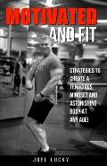 Motivated and Fit: Strategies to Create a Tenacious Mindset and Astonishing Body at Any Age!