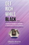 Get Rich While Black...: Without Being an Athlete, Entertainer or Drug Dealer