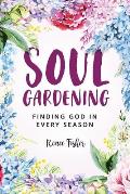 Soul Gardening: Finding God in Every Season