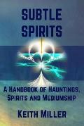 Subtle Spirits: A Handbook of Hauntings, Spirits, and Mediumship