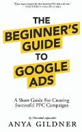Beginners Guide To Google Ads The Insiders Complete Resource For Everything PPC Agencies Wont Tell You Second Edition 2019