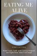 Eating Me Alive: How Food, Faith and Family Helped me Fight Fear and Find Hope