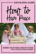 How to Have Peace When Your Kids are in Chaos: For Adoptive/Foster Parents