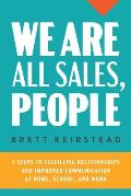 We Are All Sales, People: 5 Steps to Fulfilling Relationships and Improved Communication at Home, School, and Work