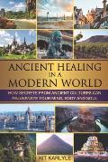 Ancient Healing in a Modern World: How Secrets from Ancient Cultures Can Rejuvenate your Mind, Body and Soul