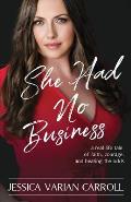She Had No Business: A real life tale of faith, courage, and beating the odds.