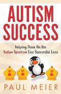 Autism Success: Helping Those On the Autism Spectrum Live Successful Lives