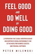 Feel Good and Do Well by Doing Good: A Proposition That Social Entrepreneurship and Corporate Social Responsibility Can Be the Model for Business Succ