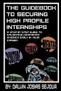 The Guide Book To Securing High Profile Internships: A Step-by-Step Guide To Navigating Corporate America