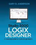 Studio 5000 Logix Designer: A Learning Guide for ControlLogix Basics