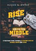 Rise Above The Middle: 12 High Impact Study Strategies To Academic Success In Middle School And Beyond