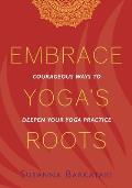 Embrace Yogas Roots Courageous Ways to Deepen Your Yoga Practice