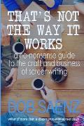 Thats Not The Way It Works a no nonsense look at the craft & business of screenwriting