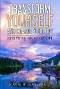 Transform Yourself and Change Your Life: Keys to an Abundant Life