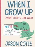 When I Grow Up I Want To Be a Dinosaur