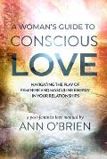 A Woman's Guide to Conscious Love: Navigating the Play of Feminine and Masculine Energy in Your Relationships