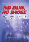 No Gun, No Badge: The Amazing Adventures of Matt Perez: From Deep-Cover Cop to SWAT in 70s-90s L.A.