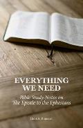 Everything We Need: Bible Study Notes on the Epistle to the Ephesians