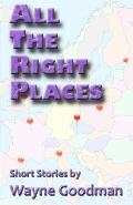 All the Right Places: Short Stories by Wayne Goodman