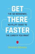 Get There Faster: The no-nonsense, no-fluff guide to the career you want