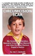 Circumcision Scar: My Foreskin Restoration, Neonatal Circumcision Memories, and How Christian Doctors Duped a Nation