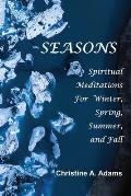 Seasons: Spiritual Reflections For Winter, Spring, Summer, and Fall