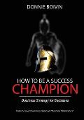 How To Be A Success Champion: Business Strategy for Badasses