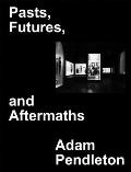 Adam Pendleton Pasts Futures & Aftermaths Revisiting the Black Dada Reader